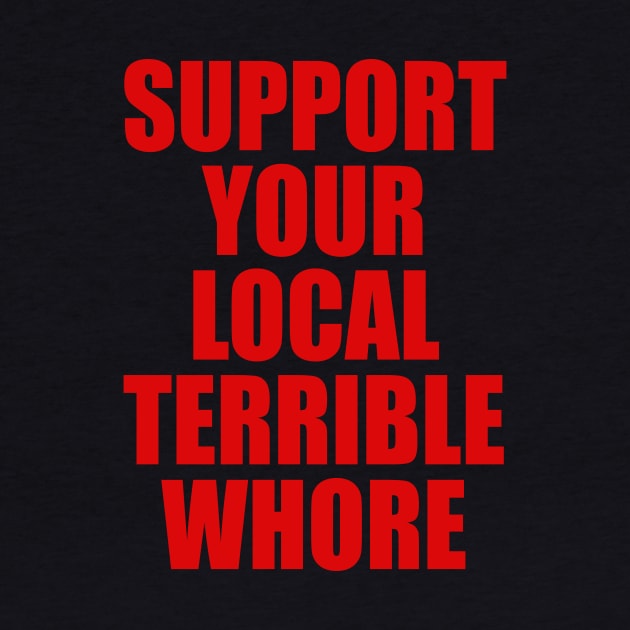 SUPPORT YOUR LOCAL TERRIBLE WHORE by TheCosmicTradingPost